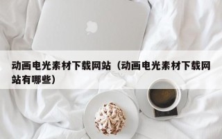 宿州动画电光素材下载网站（动画电光素材下载网站有哪些）