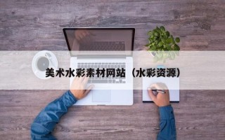 宿州美术水彩素材网站（水彩资源）