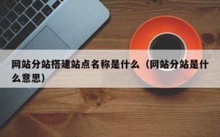 宿州网站分站搭建站点名称是什么（网站分站是什么意思）