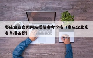 宿州枣庄企业官网网站搭建参考价格（枣庄企业家名单排名榜）