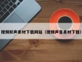 宿州视频拟声素材下载网站（视频声音素材下载）