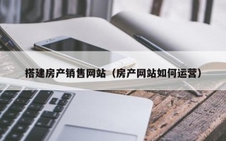 宿州搭建房产销售网站（房产网站如何运营）