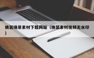 宿州换装场景素材下载网站（换装素材视频无水印）
