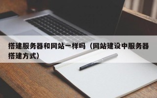 宿州搭建服务器和网站一样吗（网站建设中服务器搭建方式）