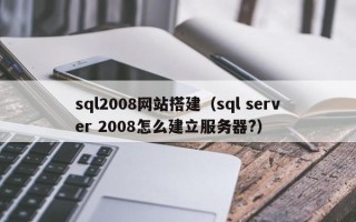 宿州sql2008网站搭建（sql server 2008怎么建立服务器?）
