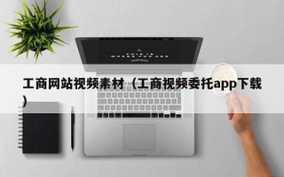 宿州工商网站视频素材（工商视频委托app下载）