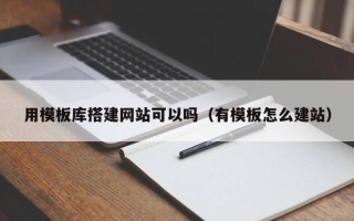 宿州用模板库搭建网站可以吗（有模板怎么建站）
