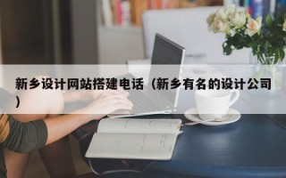 宿州新乡设计网站搭建电话（新乡有名的设计公司）