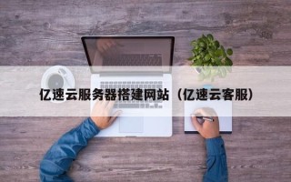 宿州亿速云服务器搭建网站（亿速云客服）