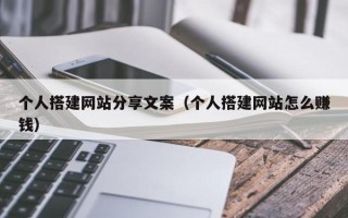 宿州个人搭建网站分享文案（个人搭建网站怎么赚钱）