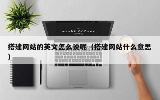 宿州搭建网站的英文怎么说呢（搭建网站什么意思）