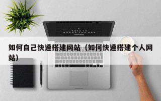 宿州如何自己快速搭建网站（如何快速搭建个人网站）